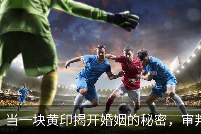 当一块黄印揭开婚姻的秘密，审判的是心还是床单？