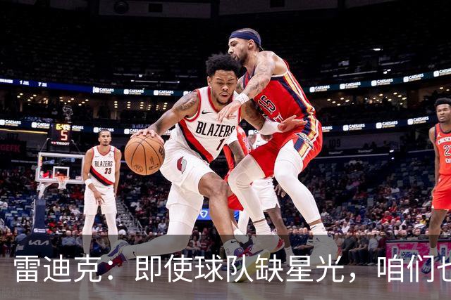雷迪克：即使球队缺星光，咱们也能发光发热！